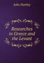 Researches in Greece and the Levant - John Hartley