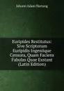 Euripides Restitutus: Sive Scriptorum Euripidis Ingeniique Censura, Quam Faciens Fabulas Quae Exstant (Latin Edition) - Johann Adam Hartung