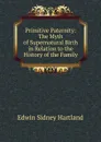 Primitive Paternity: The Myth of Supernatural Birth in Relation to the History of the Family - Edwin Sidney Hartland