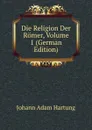 Die Religion Der Romer, Volume 1 (German Edition) - Johann Adam Hartung