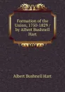 Formation of the Union, 1750-1829 / by Albert Bushnell Hart - Hart Albert Bushnell