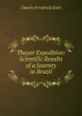 Thayer Expedition: Scientific Results of a Journey in Brazil - Charles Frederick Hartt