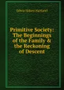 Primitive Society: The Beginnings of the Family . the Reckoning of Descent - Edwin Sidney Hartland