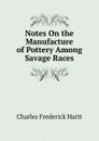 Notes On the Manufacture of Pottery Among Savage Races - Charles Frederick Hartt