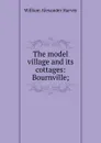 The model village and its cottages: Bournville; - William Alexander Harvey