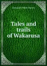 Tales and trails of Wakarusa - Alexander Miller Harvey