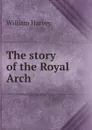 The story of the Royal Arch - William Harvey