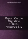 Report On the Migration of Birds, Volumes 1-3 - John Alexander Harvie-Brown