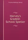 Harvey.s Graded-School Speller - Thomas Wadleigh Harvey