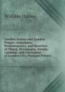London Scenes and London People: Anecdotes, Reminiscences, and Sketches of Places, Personages, Events, Customs, and Curiosities of London City, Pastand Present - William Harvey