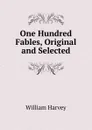 One Hundred Fables, Original and Selected - William Harvey