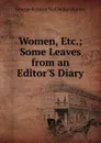 Women, Etc.; Some Leaves from an Editor.S Diary - George Brinton McClellan Harvey