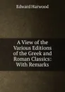 A View of the Various Editions of the Greek and Roman Classics: With Remarks - Edward Harwood