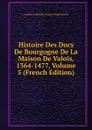 Histoire Des Ducs De Bourgogne De La Maison De Valois, 1364-1477, Volume 5 (French Edition) - Amable-Guillaume-Prosper Brugière Barante