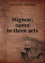 Mignon; opera in three acts - Ambroise Thomas