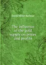 The influence of the gold supply on prices and profits - David Miller Barbour