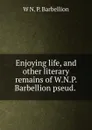 Enjoying life, and other literary remains of W.N.P. Barbellion pseud. . - W N. P. Barbellion