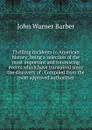 Thrilling incidents in American history; being a selection of the most important and interesting events which have transpired since the discovery of . Compiled from the most approved authorities - John Warner Barber