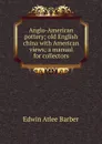 Anglo-American pottery; old English china with American views; a manual for collectors - Edwin Atlee Barber