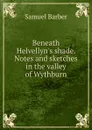 Beneath Helvellyn.s shade. Notes and sketches in the valley of Wythburn - Samuel Barber
