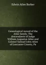 Genealogical record of the Atlee family. The descendants of Judge William Augustus Atlee and Colonel Samuel John Atlee of Lancaster County, Pa - Edwin Atlee Barber