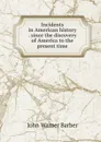 Incidents in American history . since the discovery of America to the present time - John Warner Barber