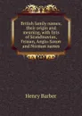 British family names; their origin and meaning, with lists of Scandinavian, Frisian, Anglo-Saxon and Norman names - Henry Barber