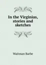 In the Virginias, stories and sketches - Waitman Barbe