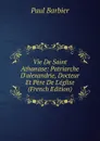 Vie De Saint Athanase: Patriarche D.alexandrie, Docteur Et Pere De L.eglise (French Edition) - Paul Barbier