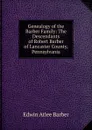 Genealogy of the Barber Family: The Descendants of Robert Barber of Lancaster County, Pennsylvania - Edwin Atlee Barber