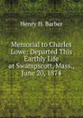 Memorial to Charles Lowe: Departed This Earthly Life at Swampscott, Mass., June 20, 1874 - Henry H. Barber