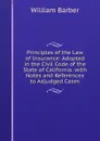 Principles of the Law of Insurance: Adopted in the Civil Code of the State of California. with Notes and References to Adjudged Cases - William Barber