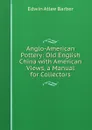 Anglo-American Pottery: Old English China with American Views, a Manual for Collectors - Edwin Atlee Barber