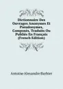 Dictionnaire Des Ouvrages Anonymes Et Pseudonymes, Composes, Traduits Ou Publies En Francais (French Edition) - Antoine Aléxandre Barbier