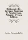 Dictionnaire Des Ouvrages Anonymes Et Pseudonymes, Volume 1 (French Edition) - Antoine-Alexandre Barbier