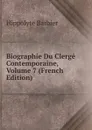 Biographie Du Clerge Contemporaine, Volume 7 (French Edition) - Hippolyte Barbier