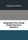 Biographie Du Clerge Contemporaine, Volume 6 - Hippolyte Barbier