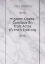 Mignon: Opera-Comique En Trois Actes (French Edition) - Jules Barbier