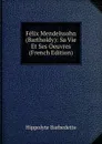 Felix Mendelssohn (Bartholdy): Sa Vie Et Ses Oeuvres (French Edition) - Hippolyte Barbedette