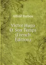 Victor Hugo Et Son Temps (French Edition) - Alfred Barbou