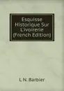 Esquisse Historique Sur L.ivoirerie (French Edition) - L N. Barbier