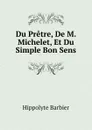 Du Pretre, De M. Michelet, Et Du Simple Bon Sens - Hippolyte Barbier