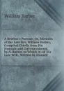 A Brother.s Portrait: Or, Memoirs of the Late Rev. William Barber, Compiled Chiefly from His Journals and Correspondence, by A. Barber. to Which Is . of His Late Wife, Written by Himself - William Barber
