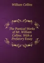 The Poetical Works of Mr. William Collins: With a Prefatory Essay - William Collins