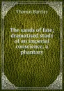 The sands of fate; dramatised study of an imperial conscience, a phantasy - Thomas Barclay