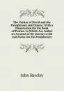 The Psalms of David and the Paraphrases and Hymns: With a Dissertation On the Book of Psalms. to Which Are Added an Account of Mr. Barclay.s Life and Notes On the Paraphrases - John Barclay