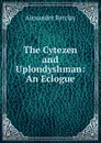 The Cytezen and Uplondyshman: An Eclogue - Alexander Barclay