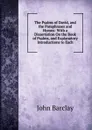 The Psalms of David, and the Paraphrases and Hymns: With a Dissertation On the Book of Psalms, and Explanatory Introductions to Each - John Barclay