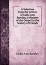 A Selection from the Letters of Lydia Ann Barclay, a Minister of the Gospel in the Society of Friends - Lydia Ann Barclay