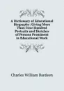 A Dictionary of Educational Biography: Giving More Than Four Hundred Portraits and Sketches of Persons Prominent in Educational Work - Charles William Bardeen